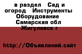  в раздел : Сад и огород » Инструменты. Оборудование . Самарская обл.,Жигулевск г.